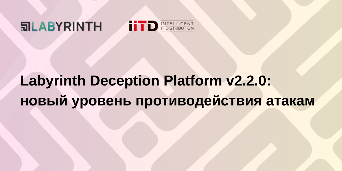 Labyrinth Deception Platform v2.2.0: новый уровень противодействия атакам