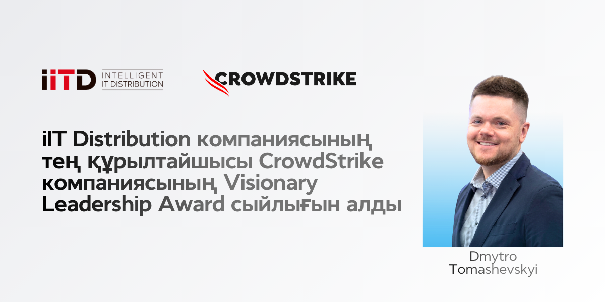 Халықаралық көшбасшылықты мойындау: iIT Distribution-ның тең құрылтайшысы Visionary Leadership Award марапатын CrowdStrike компаниясынан алды. - сурет 1